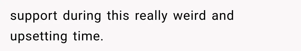 support during this really weird and upsetting time.