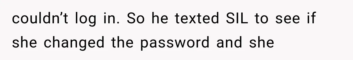 couldn’t log in. So he texted SIL to see if she changed the password and she