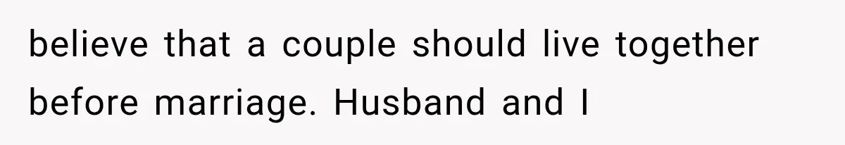 believe that a couple should live together before marriage. Husband and I