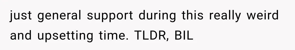 just general support during this really weird and upsetting time. TLDR, BIL