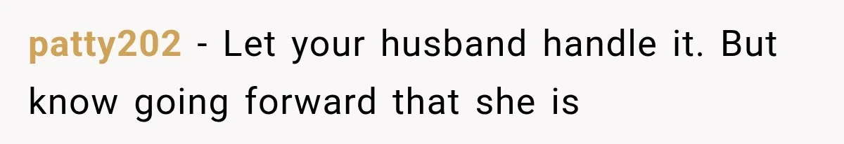 patty202 − Let your husband handle it. But know going forward that she is
