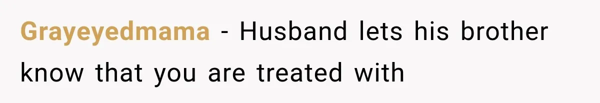 Grayeyedmama − Husband lets his brother know that you are treated with