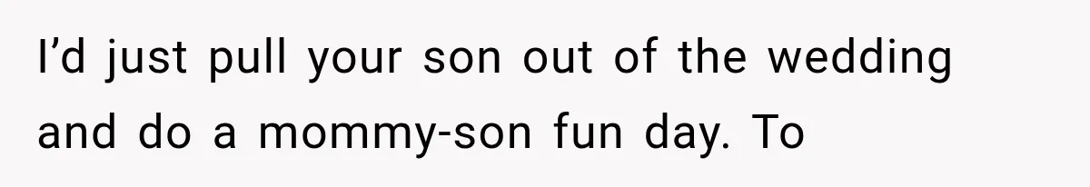 I’d just pull your son out of the wedding and do a mommy-son fun day. To