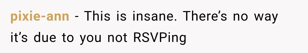 pixie-ann − This is insane. There’s no way it’s due to you not RSVPing