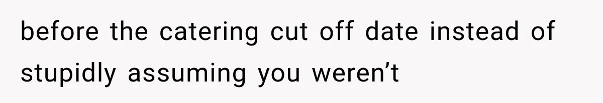 before the catering cut off date instead of stupidly assuming you weren’t