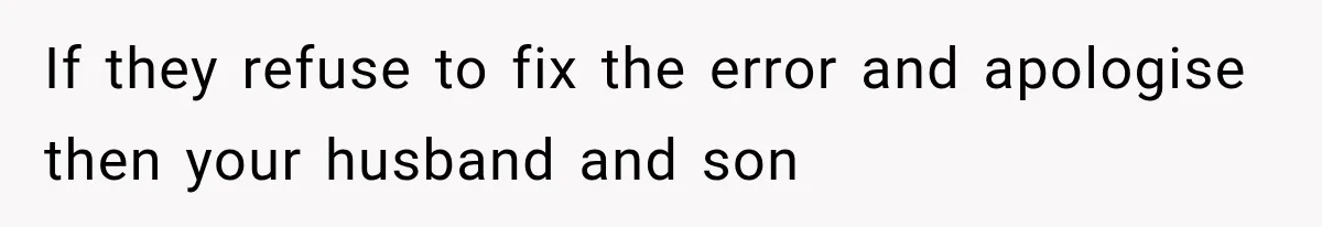 If they refuse to fix the error and apologise then your husband and son