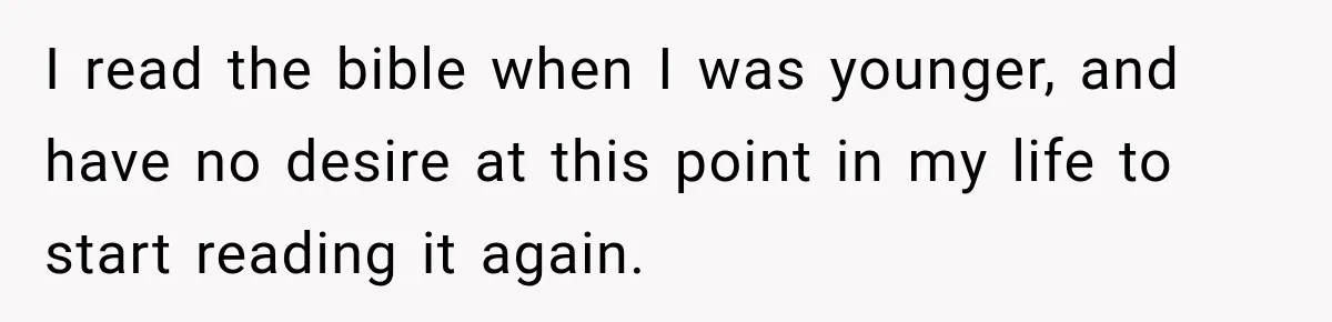 Fiancé Says They’re No Longer Engaged, Then Explodes When She Actually Takes Off Her Ring I read the bible when I was younger, and have no desire at this point in my life to start reading it again.
