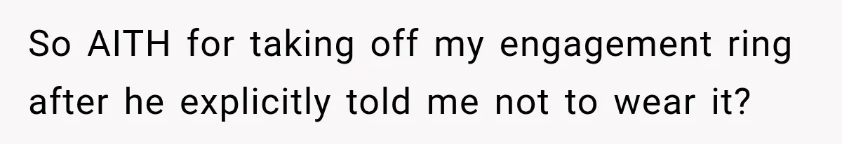 Fiancé Says They’re No Longer Engaged, Then Explodes When She Actually Takes Off Her Ring So AITH for taking off my engagement ring after he explicitly told me not to wear it?