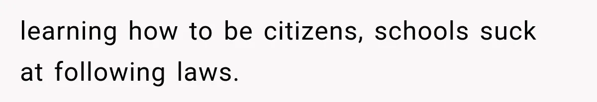 learning how to be citizens, schools suck at following laws.