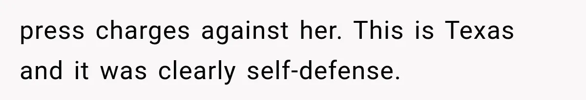 press charges against her. This is Texas and it was clearly self-defense.