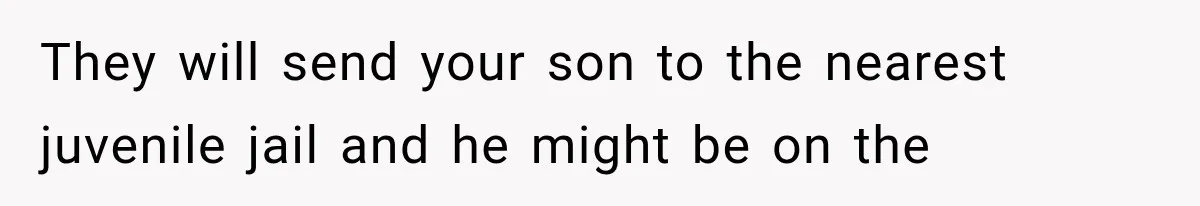 They will send your son to the nearest juvenile jail and he might be on the