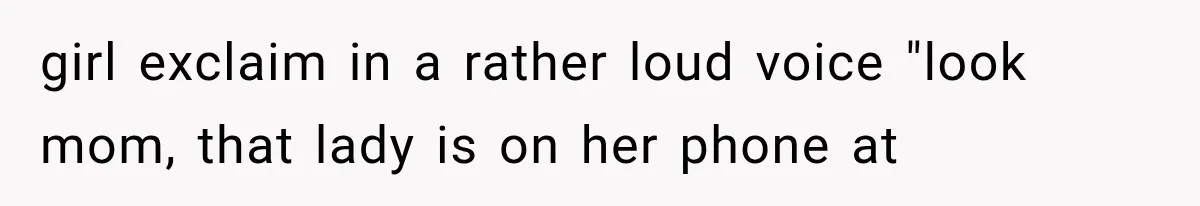 Woman Tries Enforcing Her Family Rules on a Stranger, But Gets Shut Down Instantly girl exclaim in a rather loud voice "look mom, that lady is on her phone at