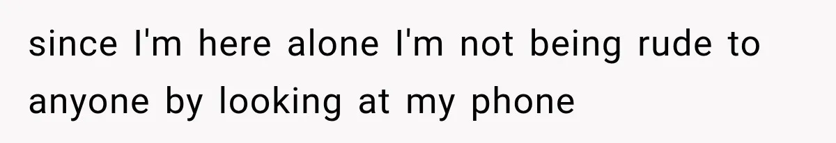 Woman Tries Enforcing Her Family Rules on a Stranger, But Gets Shut Down Instantly since I'm here alone I'm not being rude to anyone by looking at my phone
