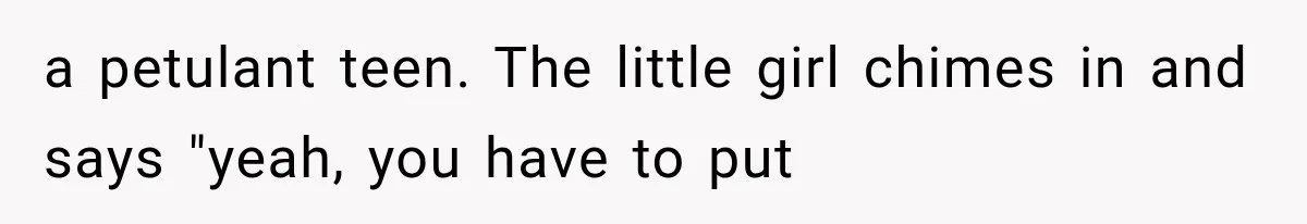 Woman Tries Enforcing Her Family Rules on a Stranger, But Gets Shut Down Instantly a petulant teen. The little girl chimes in and says "yeah, you have to put
