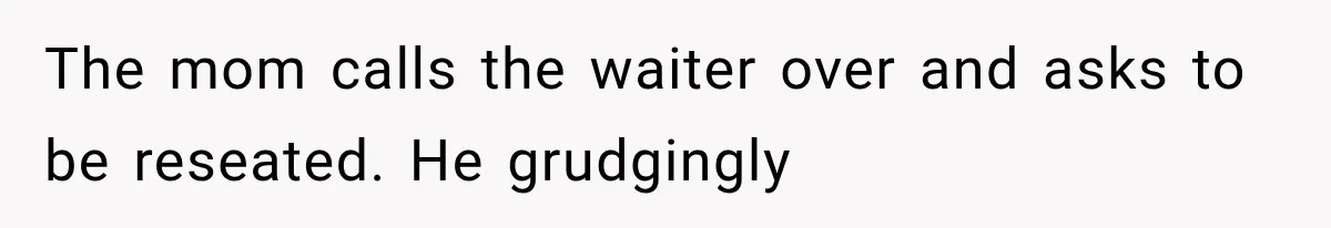 Woman Tries Enforcing Her Family Rules on a Stranger, But Gets Shut Down Instantly The mom calls the waiter over and asks to be reseated. He grudgingly