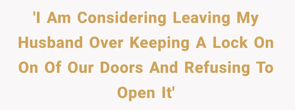 'I am considering leaving my husband over keeping a lock on on of our doors and refusing to open it'