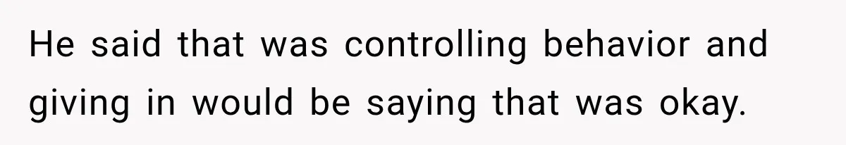 He said that was controlling behavior and giving in would be saying that was okay.