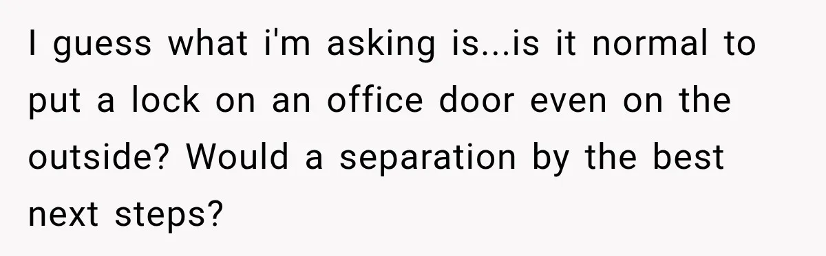 I guess what i'm asking is...is it normal to put a lock on an office door even on the outside? Would a separation by the best next steps?