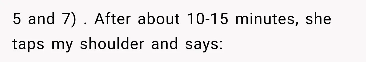 Woman Tries Enforcing Her Family Rules on a Stranger, But Gets Shut Down Instantly 5 and 7) . After about 10-15 minutes, she taps my shoulder and says: