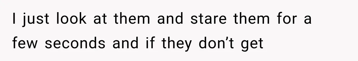 Woman Tries Enforcing Her Family Rules on a Stranger, But Gets Shut Down Instantly I just look at them and stare them for a few seconds and if they don’t get