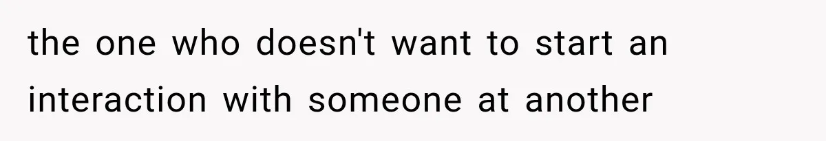 Woman Tries Enforcing Her Family Rules on a Stranger, But Gets Shut Down Instantly the one who doesn't want to start an interaction with someone at another