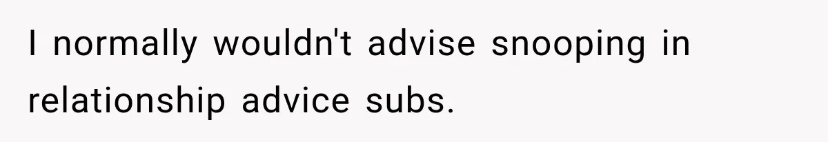 I normally wouldn't advise snooping in relationship advice subs.
