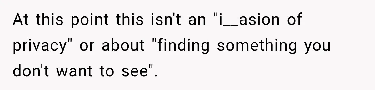 At this point this isn't an "i__asion of privacy" or about "finding something you don't want to see".