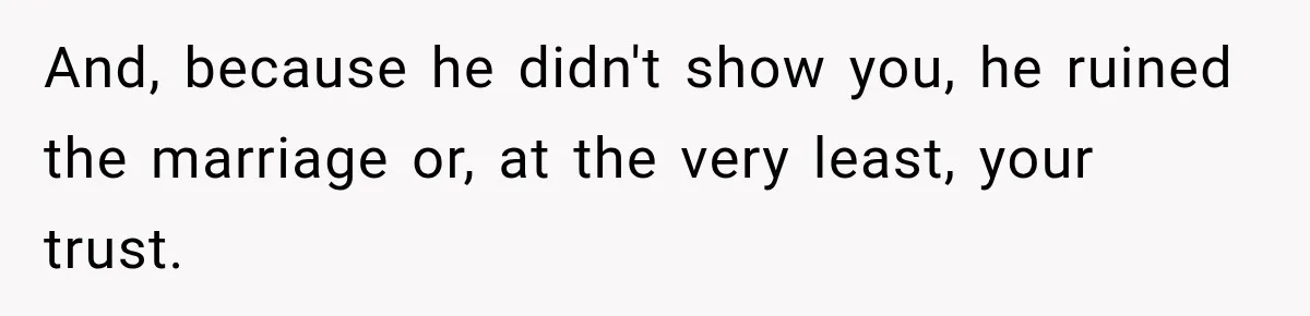 And, because he didn't show you, he ruined the marriage or, at the very least, your trust.