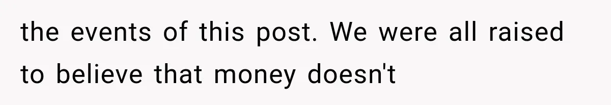 Successful Woman Refuses to Fund Her Siblings’ Kids After They Call Her “Selfish” the events of this post. We were all raised to believe that money doesn't