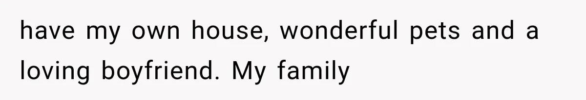 Successful Woman Refuses to Fund Her Siblings’ Kids After They Call Her “Selfish” have my own house, wonderful pets and a loving boyfriend. My family