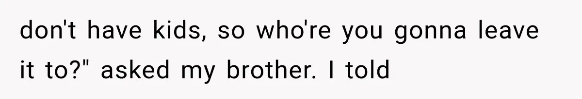 Successful Woman Refuses to Fund Her Siblings’ Kids After They Call Her “Selfish” don't have kids, so who're you gonna leave it to?" asked my brother. I told