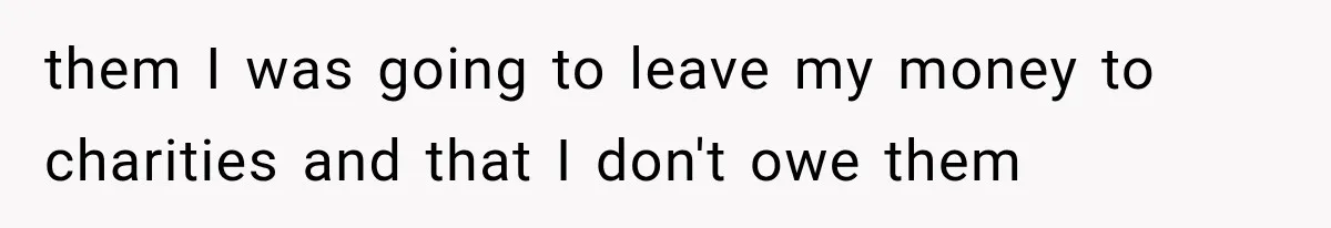 Successful Woman Refuses to Fund Her Siblings’ Kids After They Call Her “Selfish” them I was going to leave my money to charities and that I don't owe them