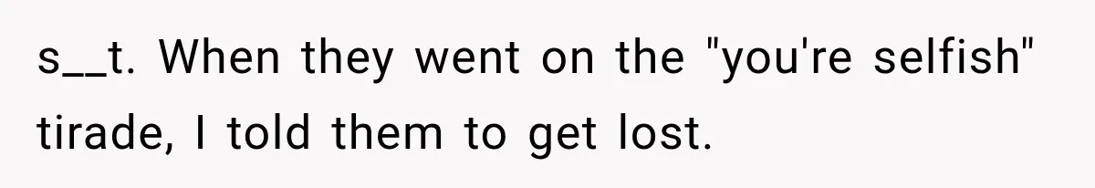 Successful Woman Refuses to Fund Her Siblings’ Kids After They Call Her “Selfish” s__t. When they went on the "you're selfish" tirade, I told them to get lost.