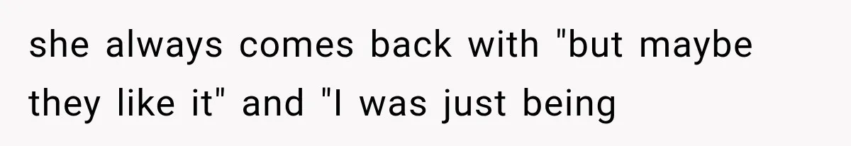 Successful Woman Refuses to Fund Her Siblings’ Kids After They Call Her “Selfish” she always comes back with "but maybe they like it" and "I was just being