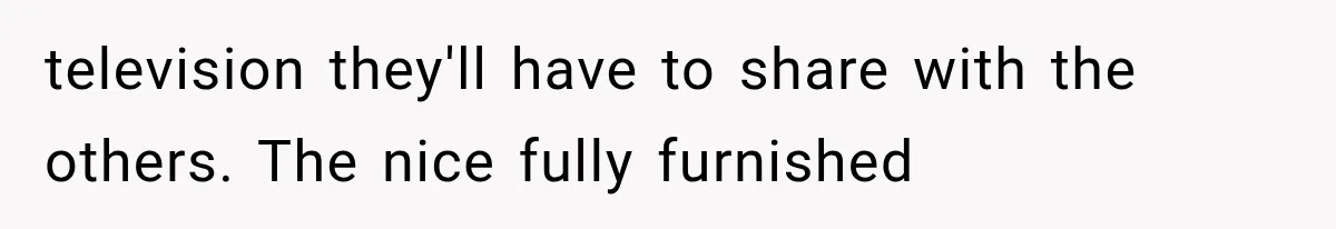 Successful Woman Refuses to Fund Her Siblings’ Kids After They Call Her “Selfish” television they'll have to share with the others. The nice fully furnished