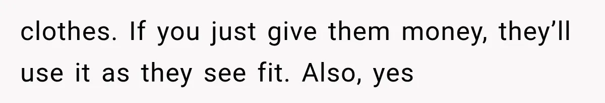 Successful Woman Refuses to Fund Her Siblings’ Kids After They Call Her “Selfish” clothes. If you just give them money, they’ll use it as they see fit. Also, yes