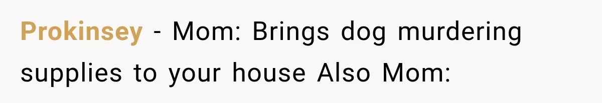 Successful Woman Refuses to Fund Her Siblings’ Kids After They Call Her “Selfish” Prokinsey − Mom: Brings dog murdering supplies to your house Also Mom:
