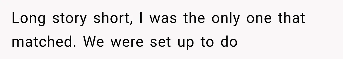 Woman Offers Cousin Her Kidney, Then Takes Back the Gift After Being Treated Like a Servant Long story short, I was the only one that matched. We were set up to do
