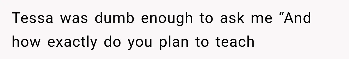 Woman Offers Cousin Her Kidney, Then Takes Back the Gift After Being Treated Like a Servant Tessa was dumb enough to ask me “And how exactly do you plan to teach