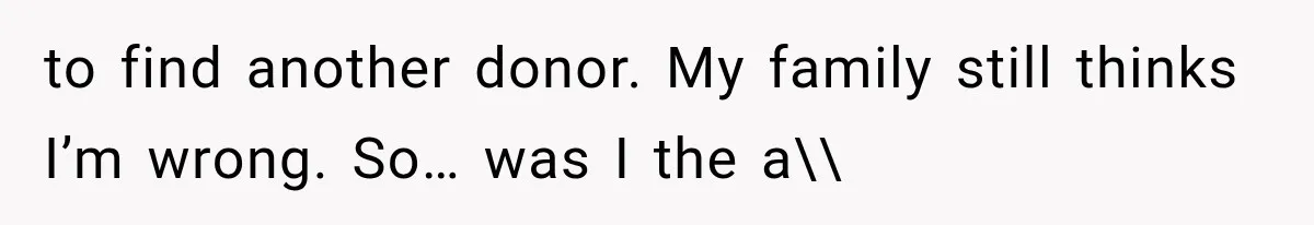 Woman Offers Cousin Her Kidney, Then Takes Back the Gift After Being Treated Like a Servant to find another donor. My family still thinks I’m wrong. So… was I the a