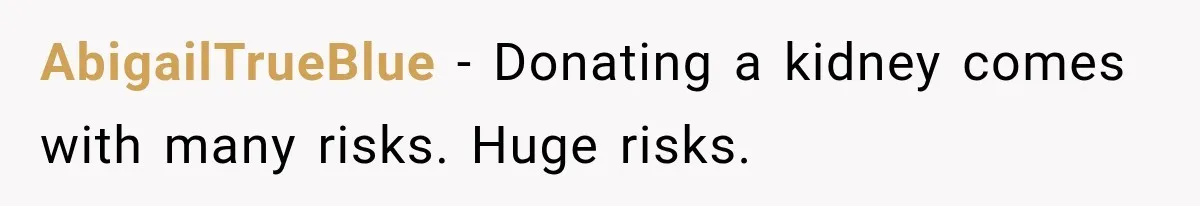 Woman Offers Cousin Her Kidney, Then Takes Back the Gift After Being Treated Like a Servant AbigailTrueBlue − Donating a kidney comes with many risks. Huge risks.