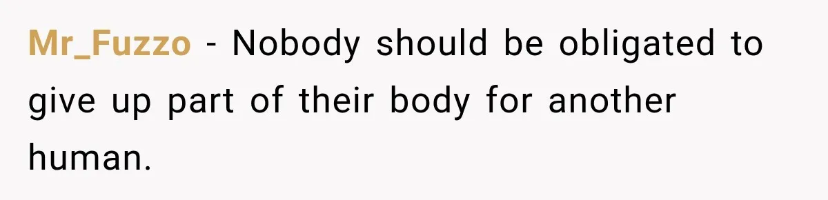 Woman Offers Cousin Her Kidney, Then Takes Back the Gift After Being Treated Like a Servant Mr_Fuzzo − Nobody should be obligated to give up part of their body for another human.