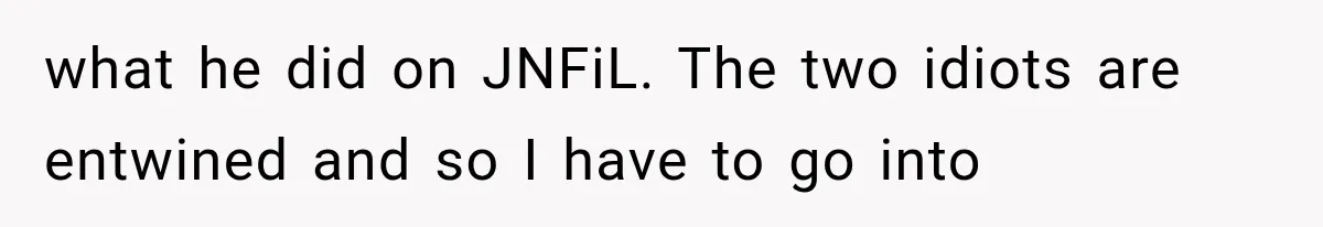 Mother Discovers Her Parents Faked Her Dead Son’s Memorial, Then Cuts Them Off Forever what he did on JNFiL. The two idiots are entwined and so I have to go into