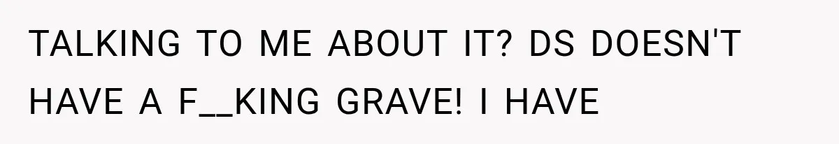 Mother Discovers Her Parents Faked Her Dead Son’s Memorial, Then Cuts Them Off Forever TALKING TO ME ABOUT IT? DS DOESN'T HAVE A F__KING GRAVE! I HAVE