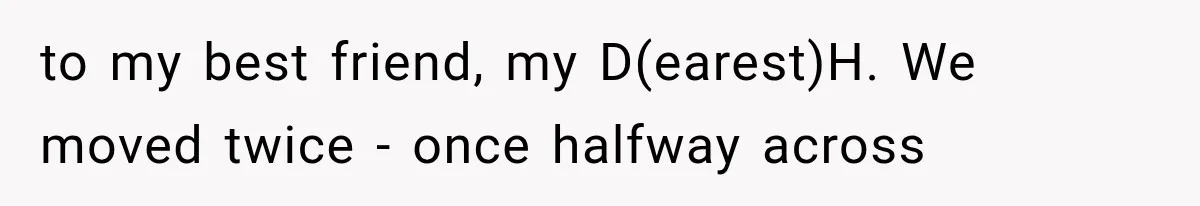 Mother Discovers Her Parents Faked Her Dead Son’s Memorial, Then Cuts Them Off Forever to my best friend, my D(earest)H. We moved twice - once halfway across