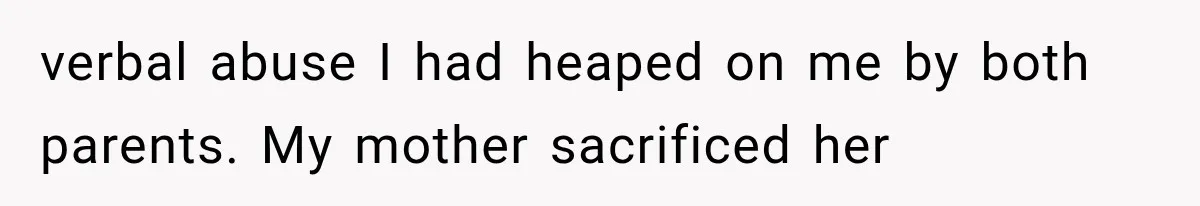 Mother Discovers Her Parents Faked Her Dead Son’s Memorial, Then Cuts Them Off Forever verbal abuse I had heaped on me by both parents. My mother sacrificed her