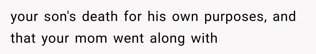 Mother Discovers Her Parents Faked Her Dead Son’s Memorial, Then Cuts Them Off Forever your son's death for his own purposes, and that your mom went along with