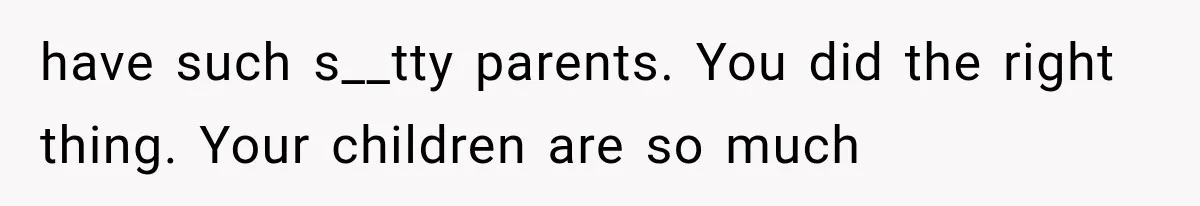 Mother Discovers Her Parents Faked Her Dead Son’s Memorial, Then Cuts Them Off Forever have such s__tty parents. You did the right thing. Your children are so much