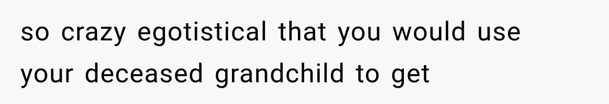 Mother Discovers Her Parents Faked Her Dead Son’s Memorial, Then Cuts Them Off Forever so crazy egotistical that you would use your deceased grandchild to get