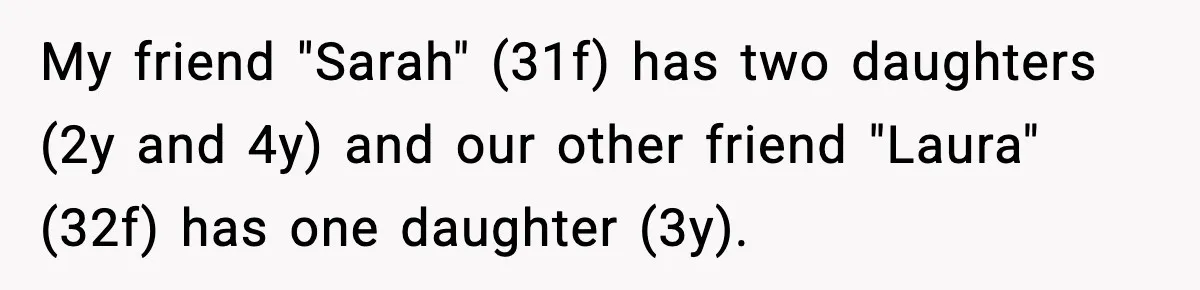 Mom Brings Lunch for Everyone, Then Gets Blamed for Not Letting One Child Eat All the Crackers My friend "Sarah" (31f) has two daughters (2y and 4y) and our other friend "Laura" (32f) has one daughter (3y).